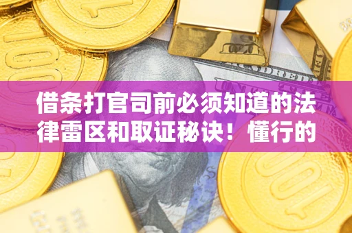 济南借条打官司前必须知道的法律雷区和取证秘诀！懂行的人已经留好这些证据