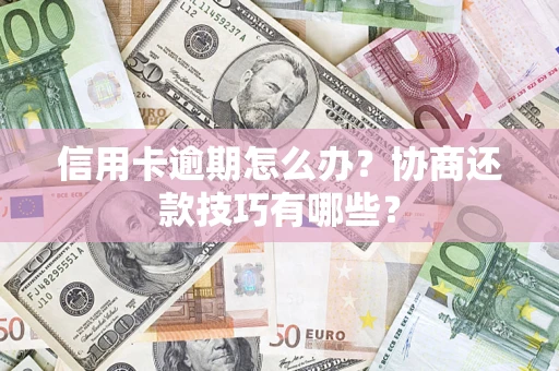 济南信用卡逾期怎么办？协商还款技巧有哪些？