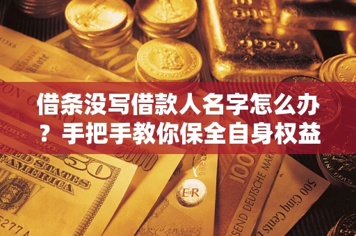 济南借条没写借款人名字怎么办？手把手教你保全自身权益