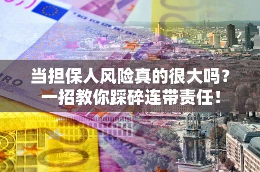 济南当担保人风险真的很大吗？一招教你踩碎连带责任！
