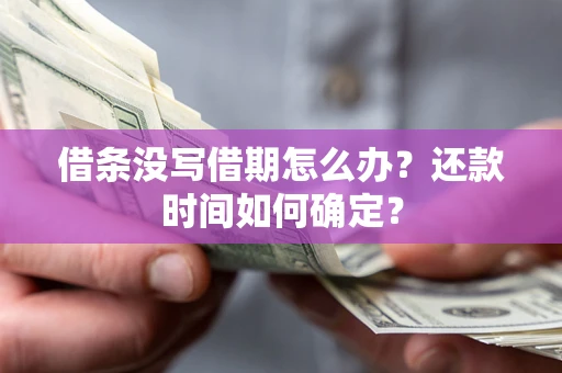 济南借条没写借期怎么办？还款时间如何确定？