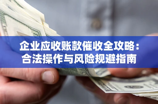 济南企业应收账款催收全攻略：合法操作与风险规避指南