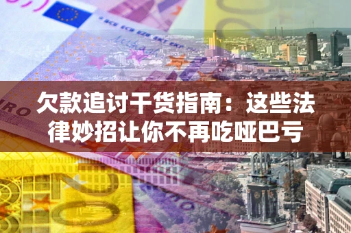 济南欠款追讨干货指南：这些法律妙招让你不再吃哑巴亏