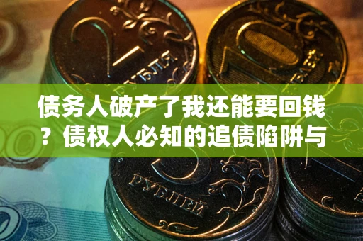 济南债务人破产了我还能要回钱？债权人必知的追债陷阱与破局之道