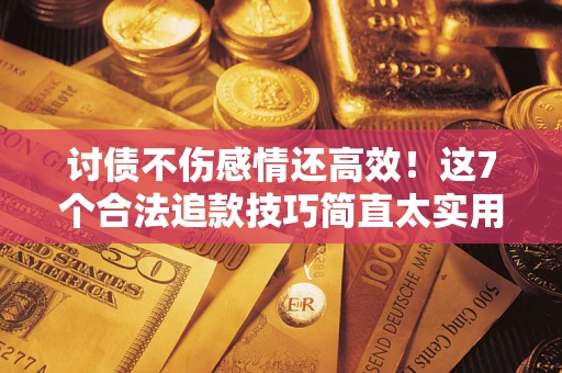 济南讨债不伤感情还高效！这7个合法追款技巧简直太实用