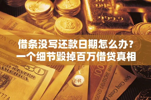 济南借条没写还款日期怎么办？一个细节毁掉百万借贷真相