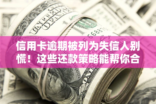 济南信用卡逾期被列为失信人别慌！这些还款策略能帮你合法止损