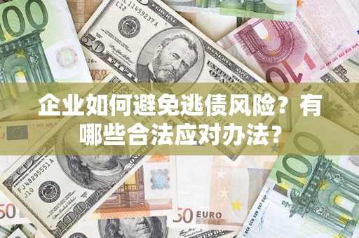 济南企业如何避免逃债风险？有哪些合法应对办法？