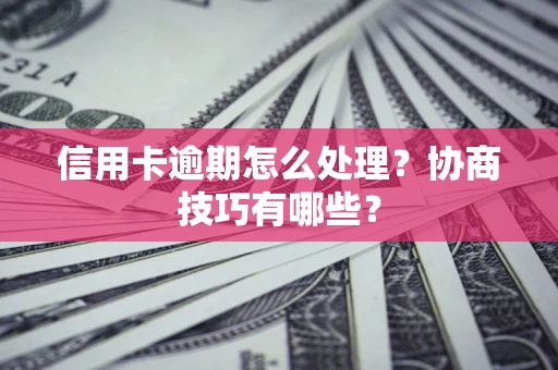 济南信用卡逾期怎么处理？协商技巧有哪些？