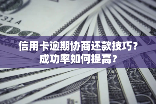 济南信用卡逾期协商还款技巧？成功率如何提高？