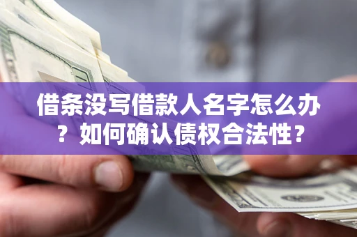 济南借条没写借款人名字怎么办？如何确认债权合法性？