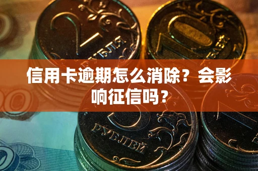 济南信用卡逾期怎么消除？会影响征信吗？