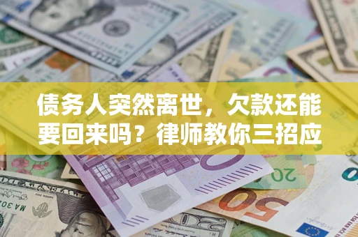 济南债务人突然离世，欠款还能要回来吗？律师教你三招应对