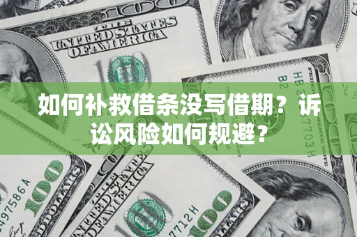 济南如何补救借条没写借期？诉讼风险如何规避？