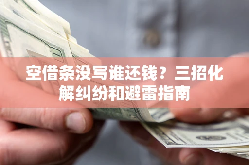 济南空借条没写谁还钱？三招化解纠纷和避雷指南