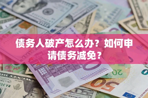 济南债务人破产怎么办？如何申请债务减免？