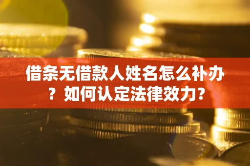 济南借条无借款人姓名怎么补办？如何认定法律效力？