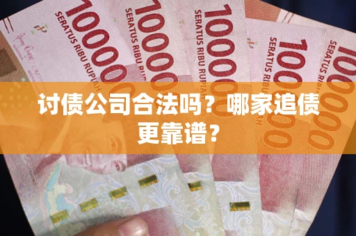济南讨债公司合法吗？哪家追债更靠谱？