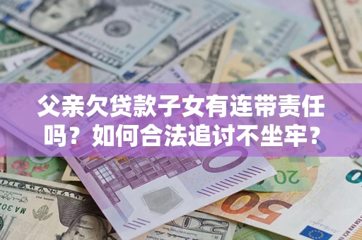 济南父亲欠贷款子女有连带责任吗？如何合法追讨不坐牢？