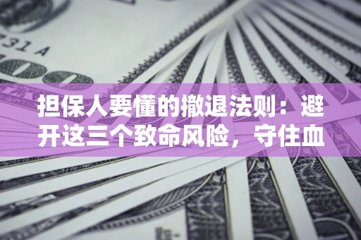济南担保人要懂的撤退法则：避开这三个致命风险，守住血汗钱