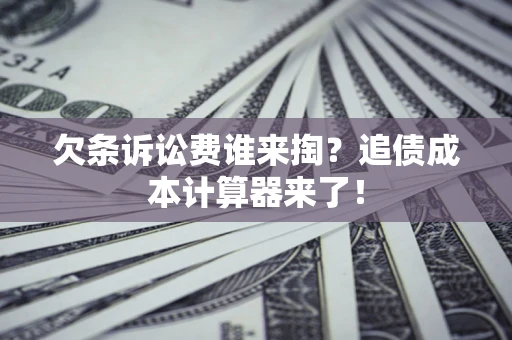 济南欠条诉讼费谁来掏？追债成本计算器来了！