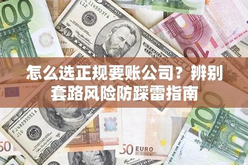 济南怎么选正规要账公司？辨别套路风险防踩雷指南