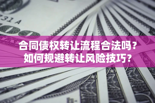 济南合同债权转让流程合法吗？如何规避转让风险技巧？