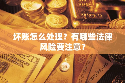 济南坏账怎么处理？有哪些法律风险要注意？