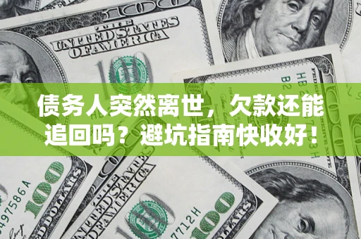 济南债务人突然离世，欠款还能追回吗？避坑指南快收好！