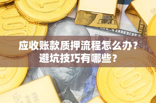 济南应收账款质押流程怎么办？避坑技巧有哪些？