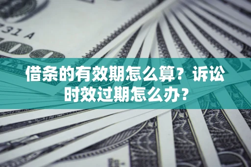 济南借条的有效期怎么算？诉讼时效过期怎么办？