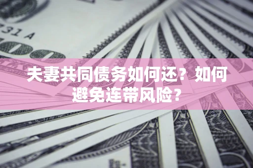 济南夫妻共同债务如何还？如何避免连带风险？