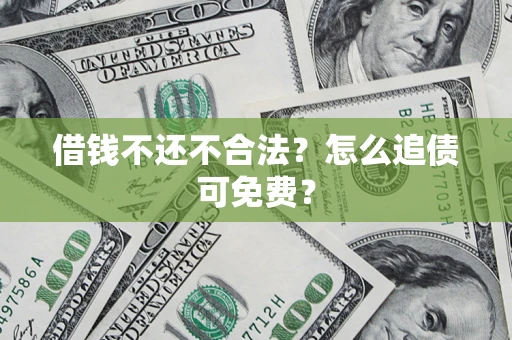 济南借钱不还不合法？怎么追债可免费？