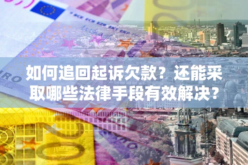 济南如何追回起诉欠款？还能采取哪些法律手段有效解决？