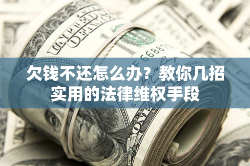 济南欠钱不还怎么办？教你几招实用的法律维权手段