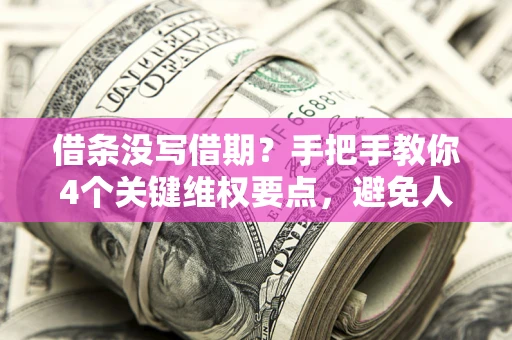 济南借条没写借期？手把手教你4个关键维权要点，避免人财两空