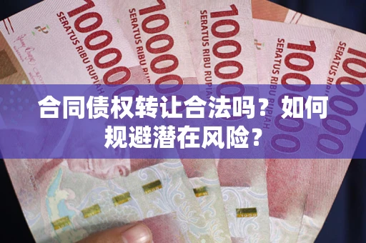 济南合同债权转让合法吗?如何规避潜在风险? 济南合同债权转让合法吗?如何规避潜在风险?
