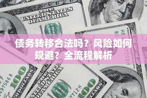 济南债务转移合法吗？风险如何规避？全流程解析