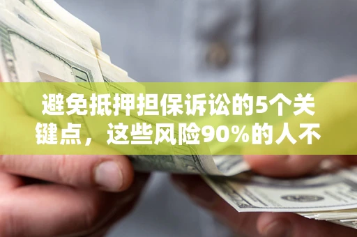 济南避免抵押担保诉讼的5个关键点，这些风险90%的人不知道！