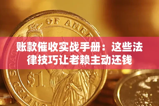 济南账款催收实战手册：这些法律技巧让老赖主动还钱