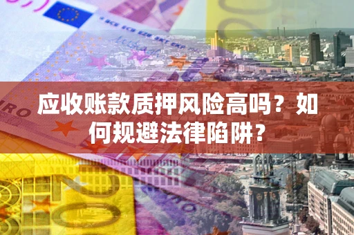 济南应收账款质押风险高吗？如何规避法律陷阱？