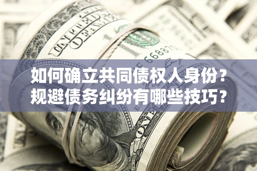济南如何确立共同债权人身份？规避债务纠纷有哪些技巧？