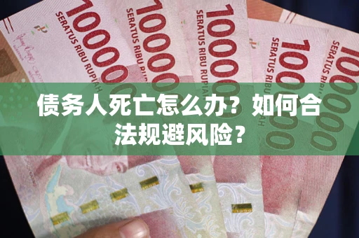 济南债务人死亡怎么办？如何合法规避风险？