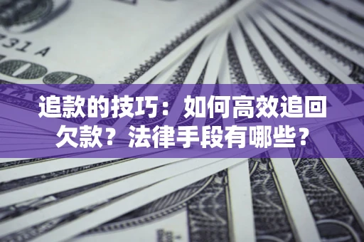 济南追款的技巧：如何高效追回欠款？法律手段有哪些？