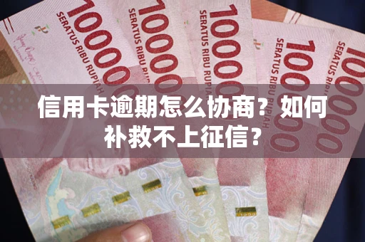 济南信用卡逾期怎么协商？如何补救不上征信？