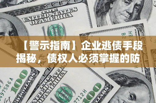 济南【警示指南】企业逃债手段揭秘，债权人必须掌握的防坑宝典