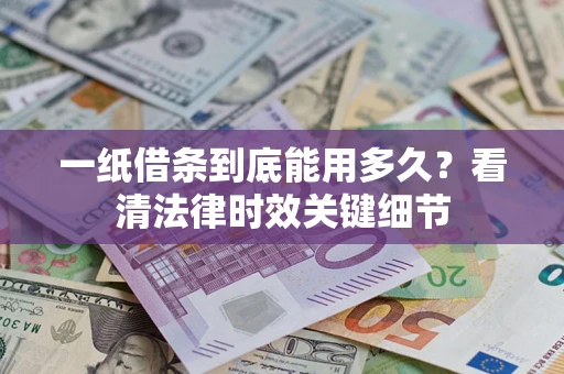 济南一纸借条到底能用多久？看清法律时效关键细节
