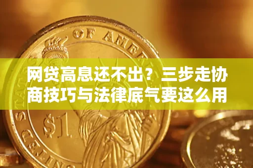 济南网贷高息还不出？三步走协商技巧与法律底气要这么用
