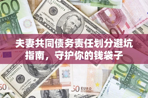 济南夫妻共同债务责任划分避坑指南，守护你的钱袋子