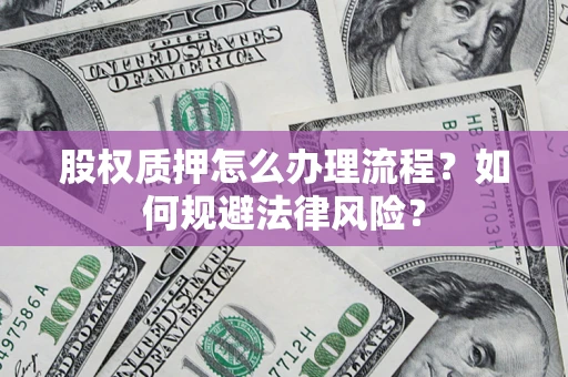 济南股权质押怎么办理流程？如何规避法律风险？
